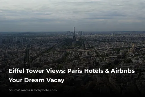 Eiffel Tower Views: Paris Hotels & Airbnbs For Your Dream Vacay