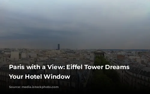 Paris with a View: Eiffel Tower Dreams from Your Hotel Window