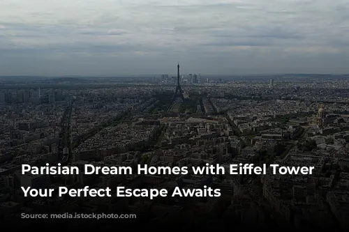 Parisian Dream Homes with Eiffel Tower Views: Your Perfect Escape Awaits