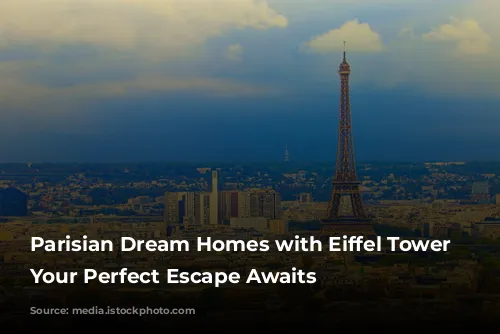 Parisian Dream Homes with Eiffel Tower Views: Your Perfect Escape Awaits