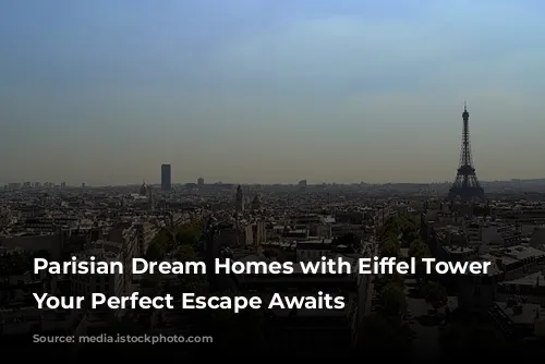 Parisian Dream Homes with Eiffel Tower Views: Your Perfect Escape Awaits