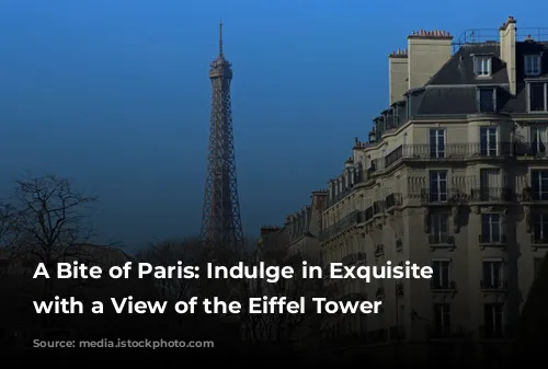 A Bite of Paris: Indulge in Exquisite Cuisine with a View of the Eiffel Tower