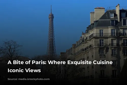 A Bite of Paris: Where Exquisite Cuisine Meets Iconic Views