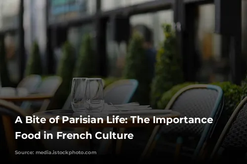 A Bite of Parisian Life: The Importance of Food in French Culture