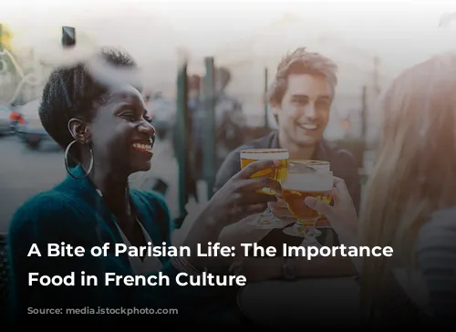 A Bite of Parisian Life: The Importance of Food in French Culture