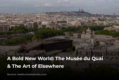 A Bold New World: The Musée du Quai Branly & The Art of Elsewhere