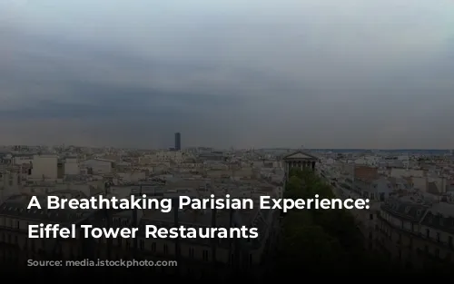 A Breathtaking Parisian Experience: The Eiffel Tower Restaurants