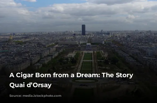 A Cigar Born from a Dream: The Story of Quai d’Orsay