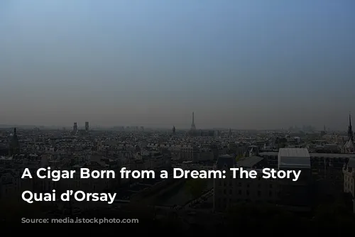 A Cigar Born from a Dream: The Story of Quai d’Orsay