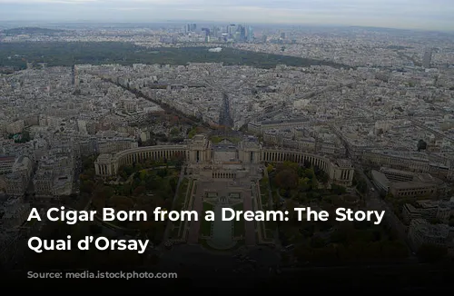 A Cigar Born from a Dream: The Story of Quai d’Orsay