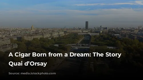 A Cigar Born from a Dream: The Story of Quai d’Orsay