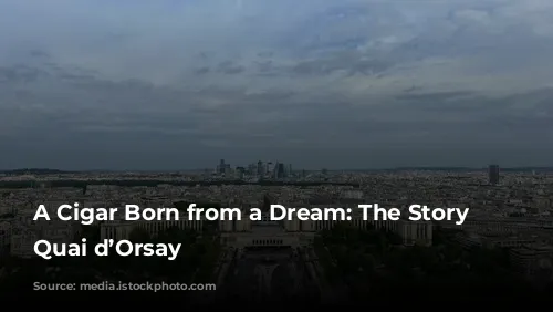 A Cigar Born from a Dream: The Story of Quai d’Orsay