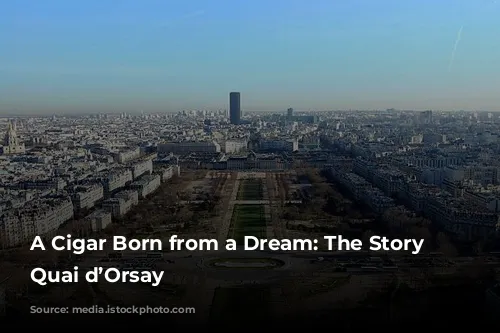 A Cigar Born from a Dream: The Story of Quai d’Orsay