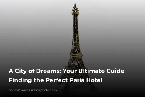 A City of Dreams: Your Ultimate Guide to Finding the Perfect Paris Hotel