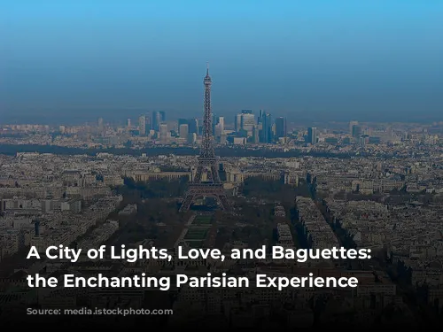 A City of Lights, Love, and Baguettes: Exploring the Enchanting Parisian Experience