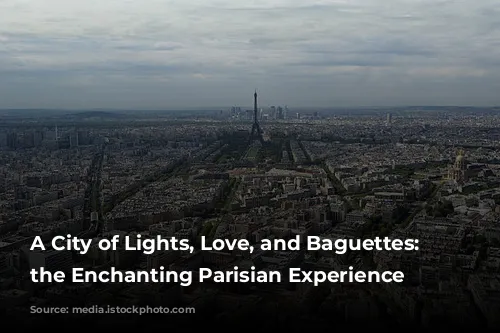 A City of Lights, Love, and Baguettes: Exploring the Enchanting Parisian Experience