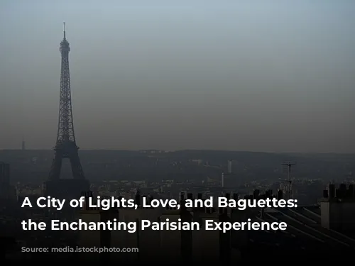 A City of Lights, Love, and Baguettes: Exploring the Enchanting Parisian Experience