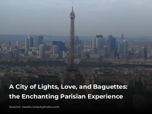 A City of Lights, Love, and Baguettes: Exploring the Enchanting Parisian Experience