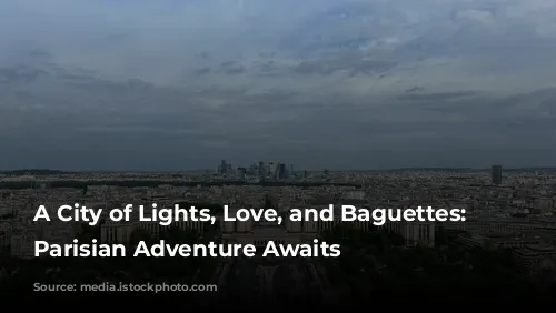 A City of Lights, Love, and Baguettes: Your Parisian Adventure Awaits