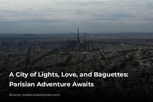 A City of Lights, Love, and Baguettes: Your Parisian Adventure Awaits