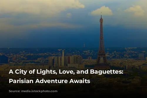 A City of Lights, Love, and Baguettes: Your Parisian Adventure Awaits