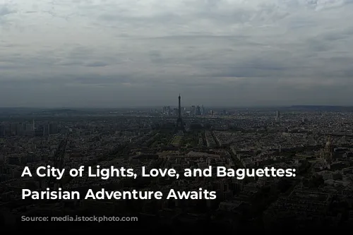 A City of Lights, Love, and Baguettes: Your Parisian Adventure Awaits