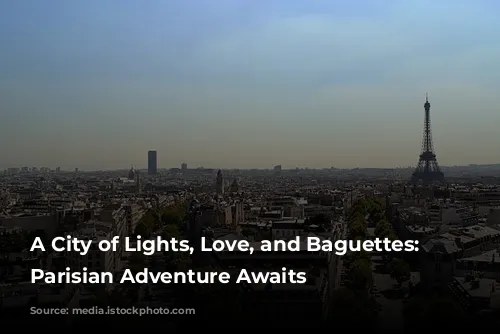 A City of Lights, Love, and Baguettes: Your Parisian Adventure Awaits