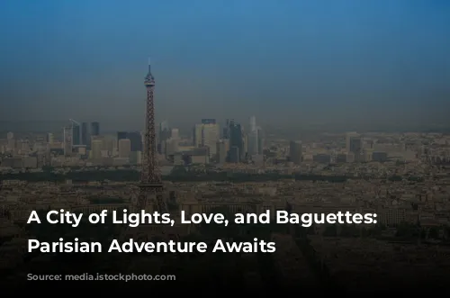 A City of Lights, Love, and Baguettes: Your Parisian Adventure Awaits