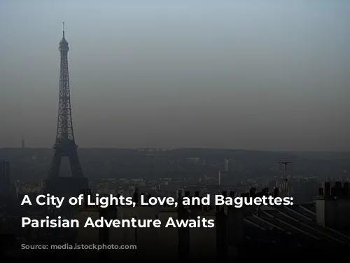 A City of Lights, Love, and Baguettes: Your Parisian Adventure Awaits