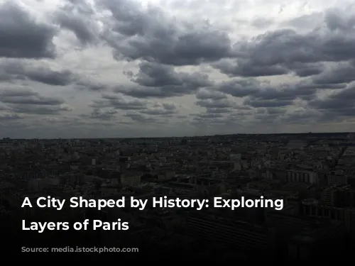 A City Shaped by History: Exploring the Layers of Paris