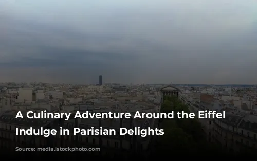 A Culinary Adventure Around the Eiffel Tower: Indulge in Parisian Delights