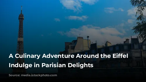 A Culinary Adventure Around the Eiffel Tower: Indulge in Parisian Delights