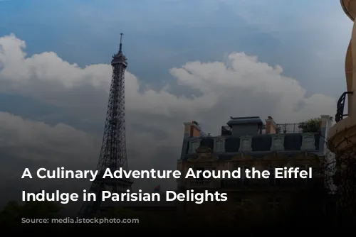 A Culinary Adventure Around the Eiffel Tower: Indulge in Parisian Delights