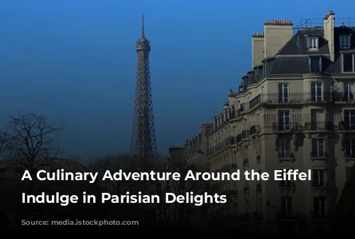 A Culinary Adventure Around the Eiffel Tower: Indulge in Parisian Delights