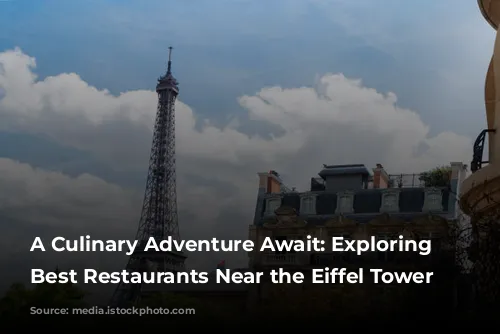 A Culinary Adventure Await: Exploring the Best Restaurants Near the Eiffel Tower