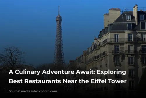 A Culinary Adventure Await: Exploring the Best Restaurants Near the Eiffel Tower