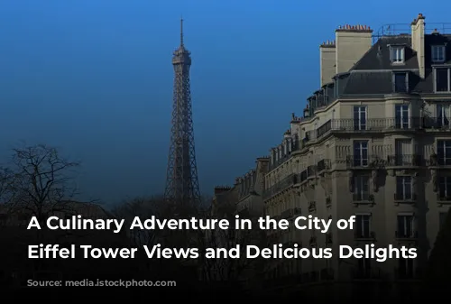 A Culinary Adventure in the City of Lights: Eiffel Tower Views and Delicious Delights