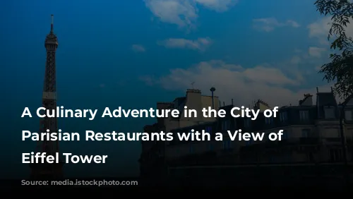 A Culinary Adventure in the City of Lights:  Parisian Restaurants with a View of the Eiffel Tower