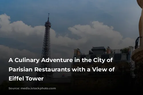 A Culinary Adventure in the City of Lights:  Parisian Restaurants with a View of the Eiffel Tower