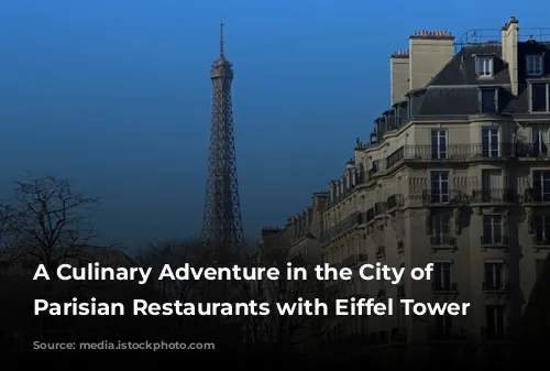 A Culinary Adventure in the City of Lights: Parisian Restaurants with Eiffel Tower Views