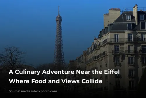 A Culinary Adventure Near the Eiffel Tower: Where Food and Views Collide