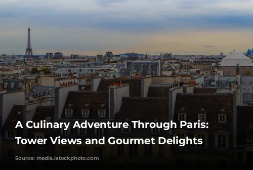 A Culinary Adventure Through Paris: Eiffel Tower Views and Gourmet Delights