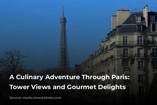 A Culinary Adventure Through Paris: Eiffel Tower Views and Gourmet Delights