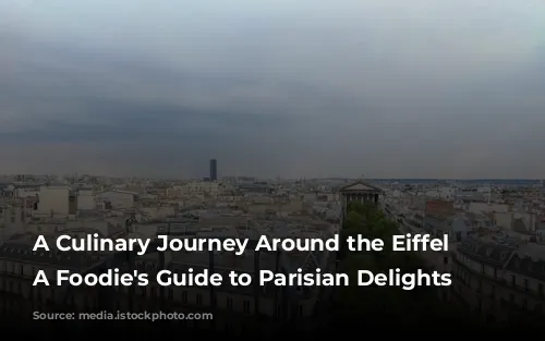 A Culinary Journey Around the Eiffel Tower: A Foodie's Guide to Parisian Delights