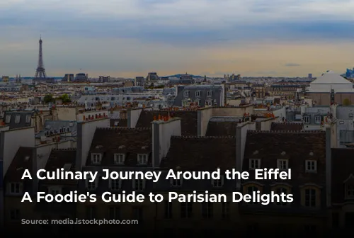 A Culinary Journey Around the Eiffel Tower: A Foodie's Guide to Parisian Delights