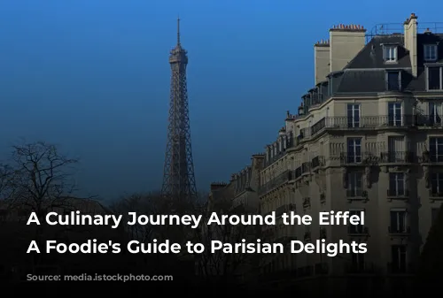 A Culinary Journey Around the Eiffel Tower: A Foodie's Guide to Parisian Delights