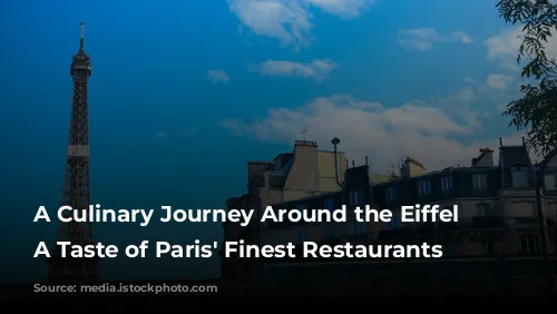 A Culinary Journey Around the Eiffel Tower:  A Taste of Paris' Finest Restaurants