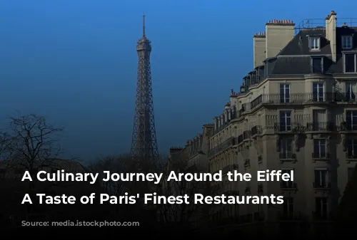 A Culinary Journey Around the Eiffel Tower:  A Taste of Paris' Finest Restaurants