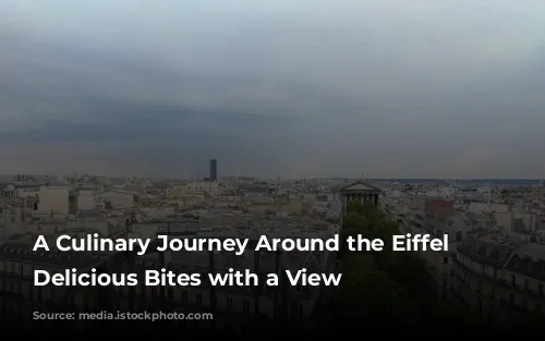 A Culinary Journey Around the Eiffel Tower: Delicious Bites with a View