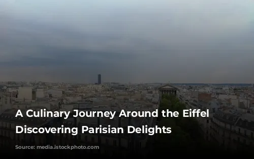 A Culinary Journey Around the Eiffel Tower: Discovering Parisian Delights